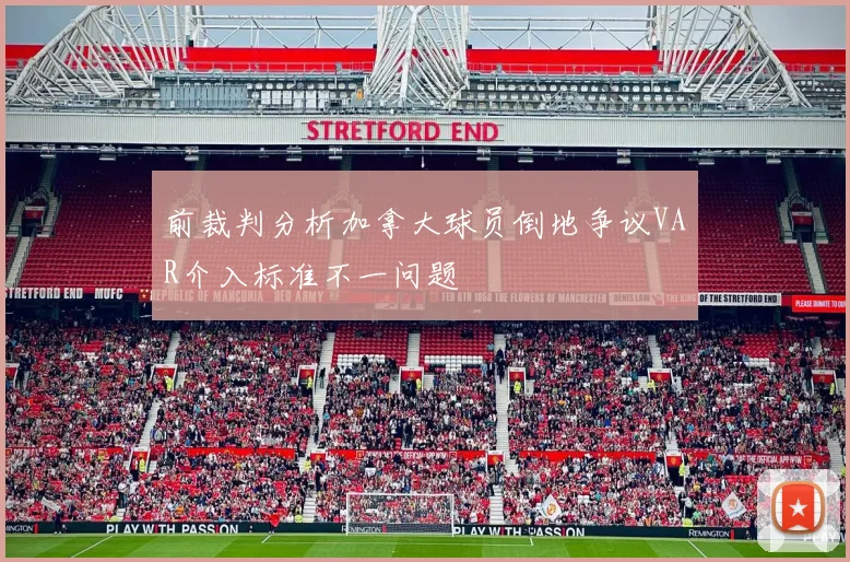 前裁判分析加拿大球员倒地争议VAR介入标准不一问题