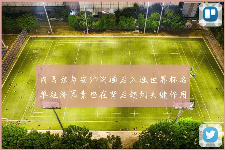 内马尔与安帅沟通后入选世界杯名单经济因素也在背后起到关键作用