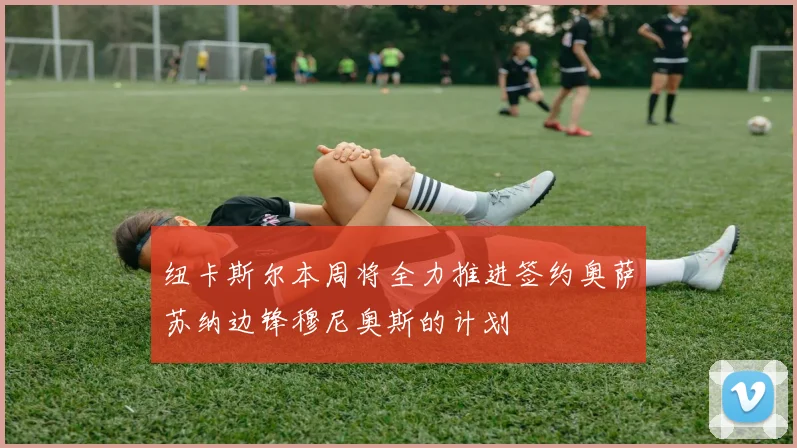纽卡斯尔本周将全力推进签约奥萨苏纳边锋穆尼奥斯的计划