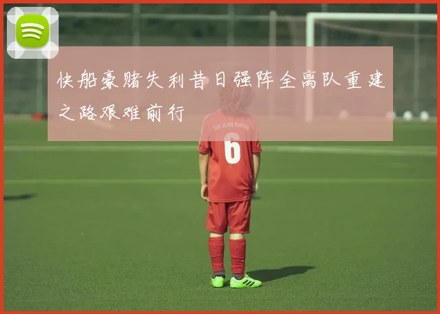 快船豪赌失利昔日强阵全离队重建之路艰难前行