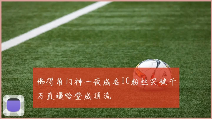 佛得角门神一夜成名IG粉丝突破千万直逼哈登成顶流