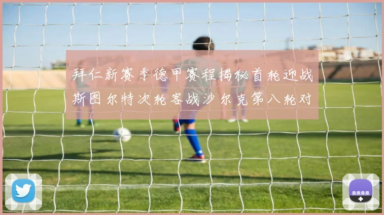 拜仁新赛季德甲赛程揭秘首轮迎战斯图尔特次轮客战沙尔克第八轮对决多特蒙德